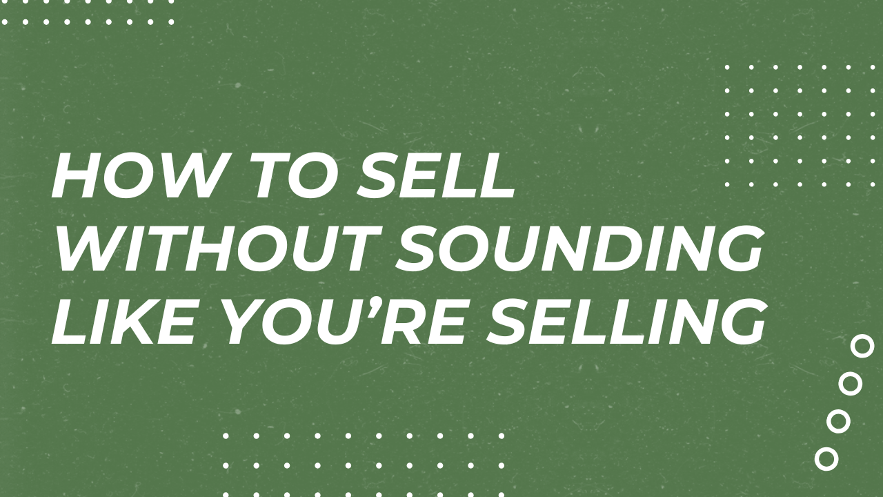 How To Sell Without Sounding Like You’re Selling